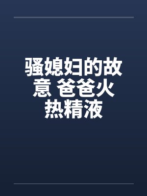 骚媳妇的故意 爸爸火热精液封面