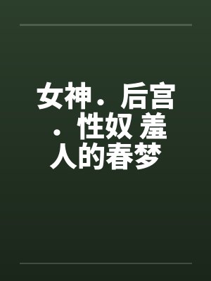 女神．后宫．性奴 羞人的春梦封面