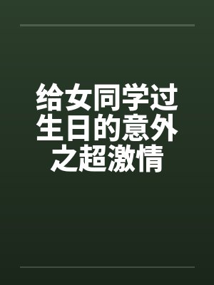 给女同学过生日的意外之超激情封面