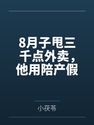 8月子甩三千点外卖，他用陪产假带公婆旅游封面