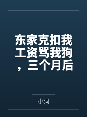 东家克扣我工资骂我狗,三个月后全家跪着求我回来封面
