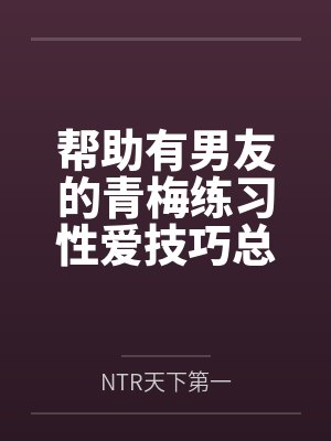 陆明林晓帮助有男友的青梅练习性爱技巧总感觉有什么不对劲封面