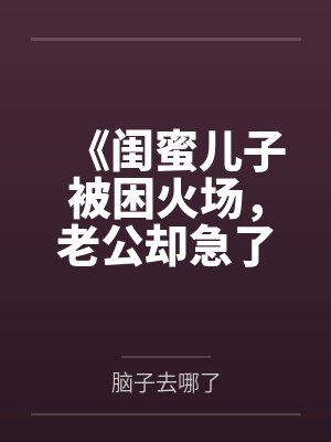 《闺蜜儿子被困火场，老公却急了》封面