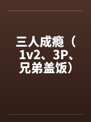 三人成瘾(1v2、3P、兄弟盖饭)by佚名封面